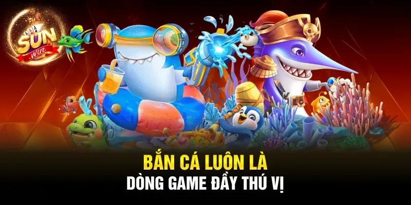 Bắn cá luôn là dòng game đầy thú vị