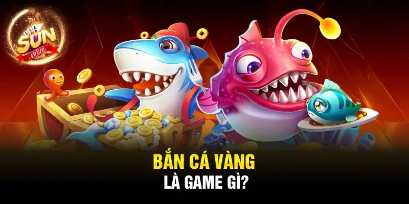 Bắn Cá Vàng là game gì?