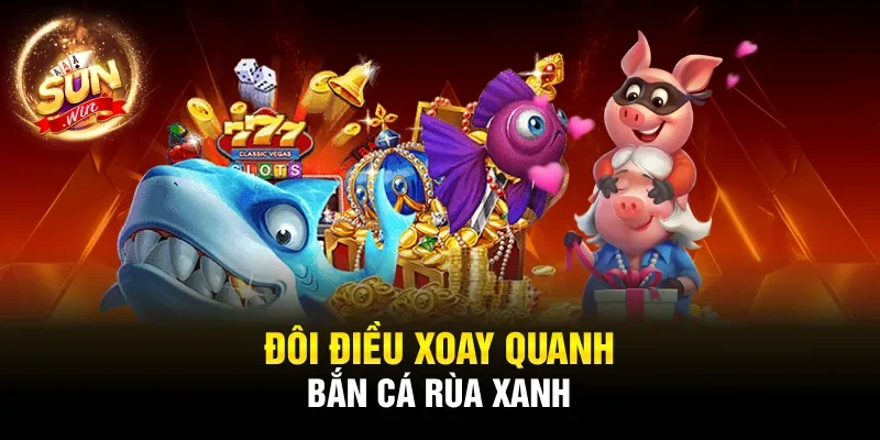 Đôi điều xoay quanh bắn cá rùa xanh