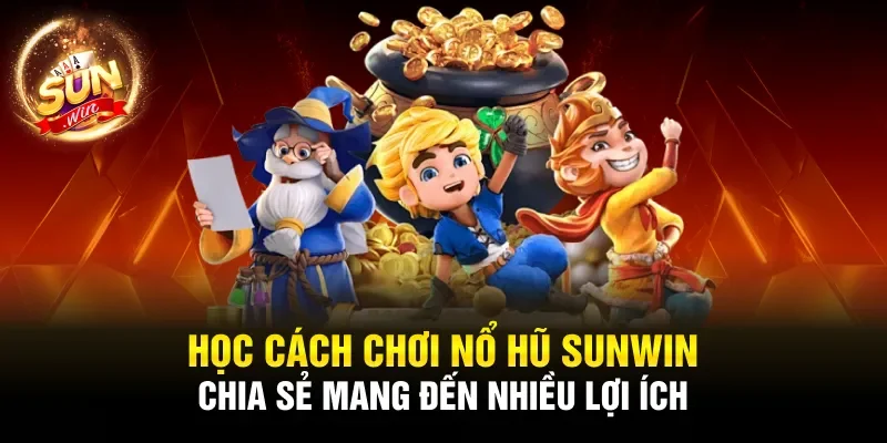 Học cách chơi nổ hũ Sunwin chia sẻ mang đến nhiều lợi ích
