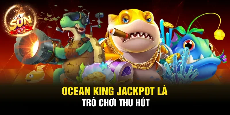 Ocean King Jackpot là trò chơi thu hút