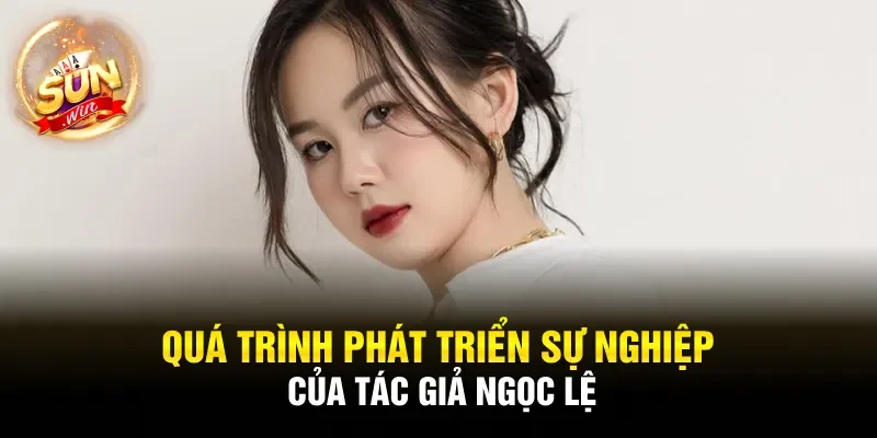 Quá trình phát triển sự nghiệp của tác giả Ngọc Lệ