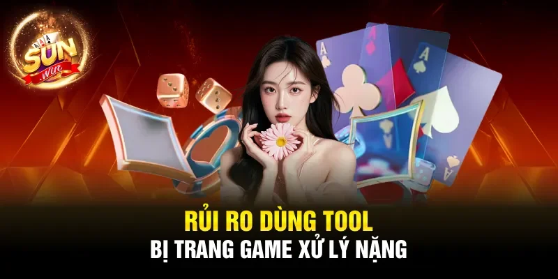 Rủi ro dùng tool bị trang game xử lý nặng