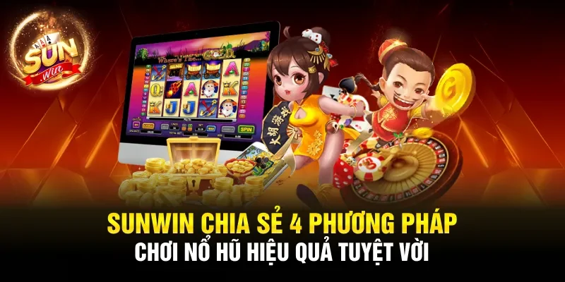 Sunwin chia sẻ 4 phương pháp chơi nổ hũ hiệu quả tuyệt vời