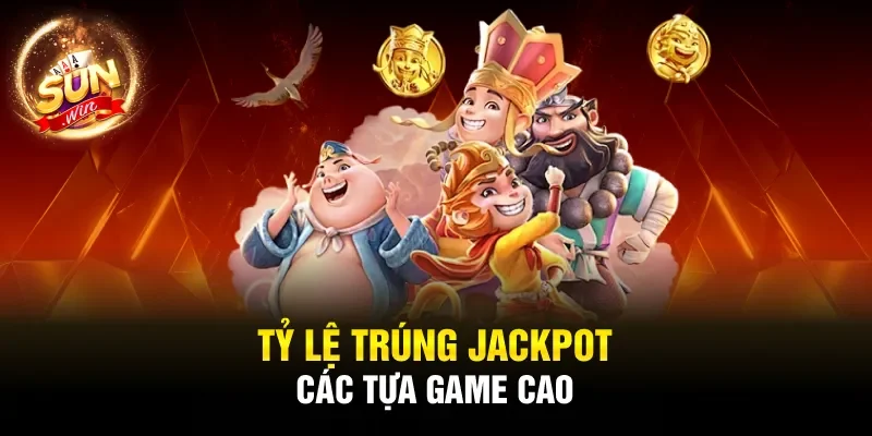 Tỷ lệ trúng jackpot các tựa game cao